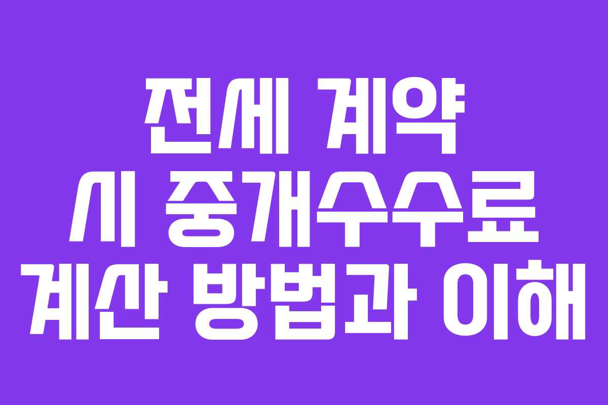 전세 계약 시 중개수수료 계산 방법과 이해