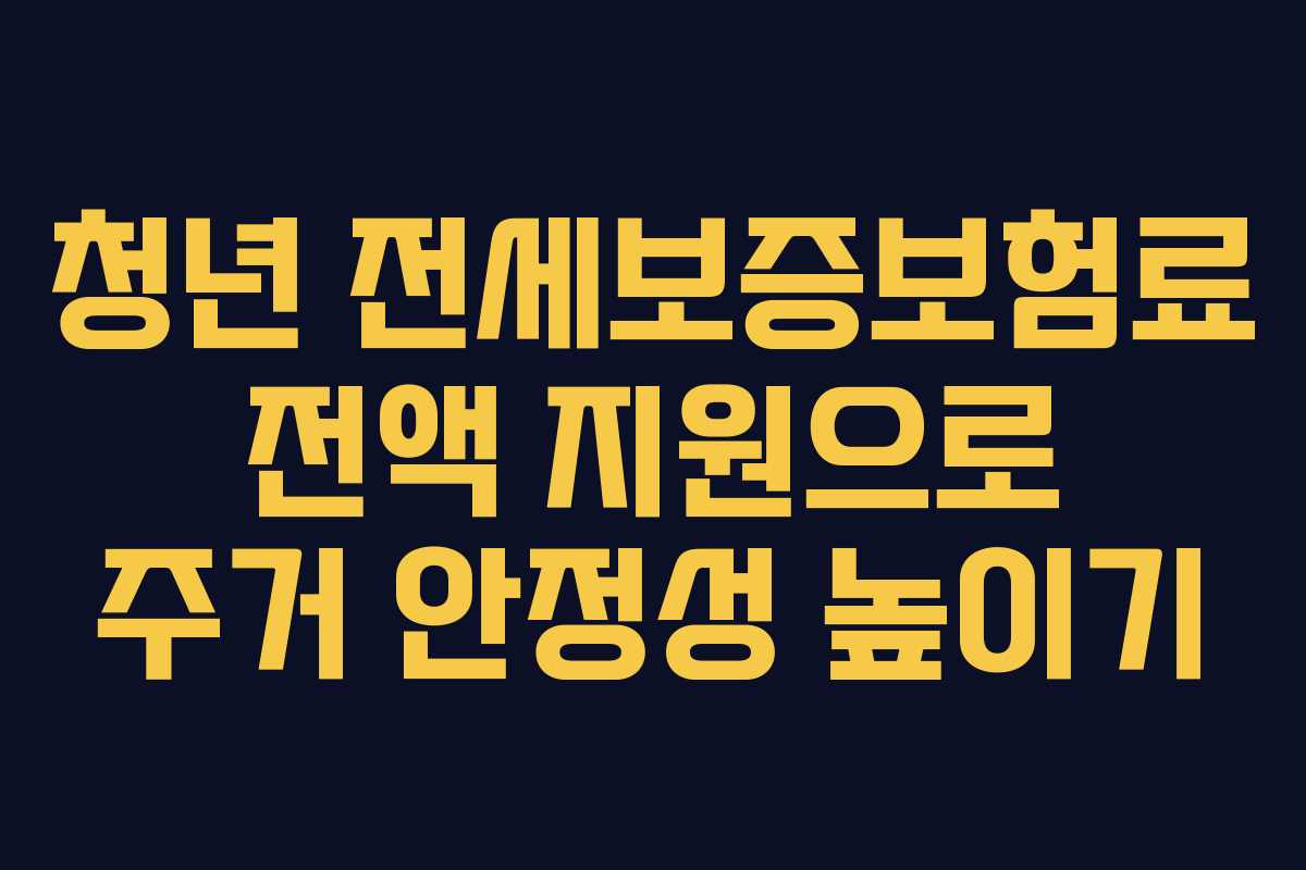 청년 전세보증보험료 전액 지원으로 주거 안정성 높이기