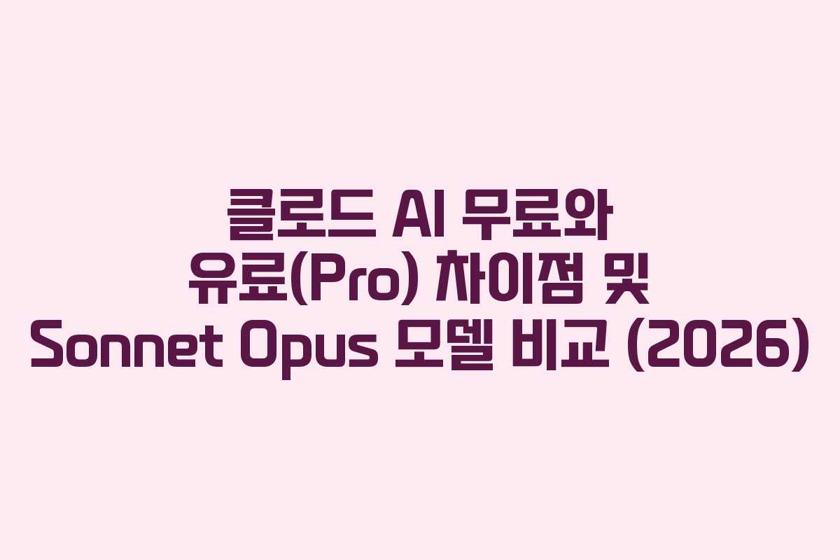 클로드 AI 무료와 유료(Pro) 차이점 및 Sonnet Opus 모델 비교 (2026)
