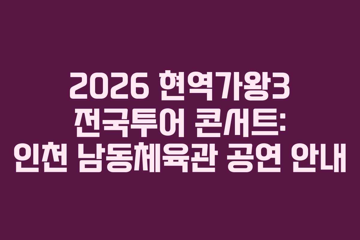 2026 현역가왕3 전국투어 콘서트: 인천 남동체육관 공연 안내