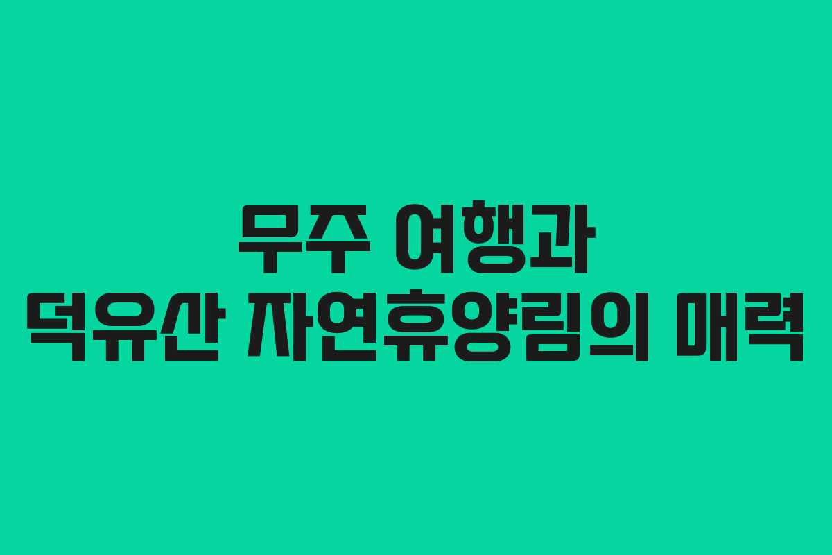 무주 여행과 덕유산 자연휴양림의 매력
