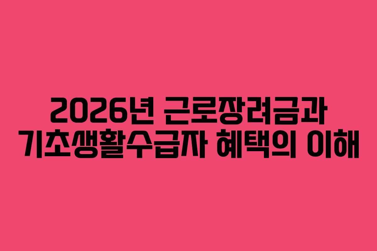 2026년 근로장려금과 기초생활수급자 혜택의 이해