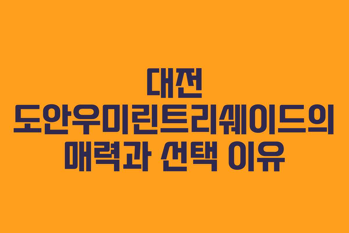 대전 도안우미린트리쉐이드의 매력과 선택 이유