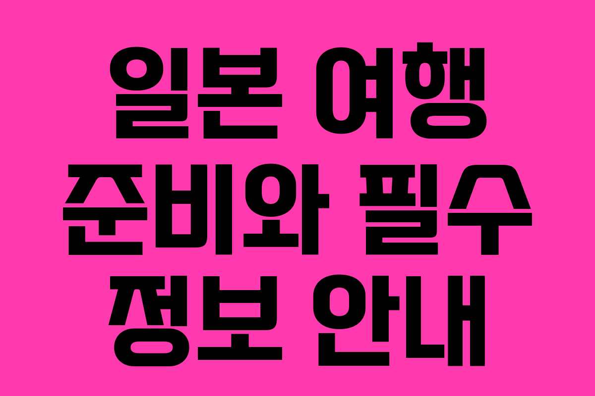 일본 여행 준비와 필수 정보 안내