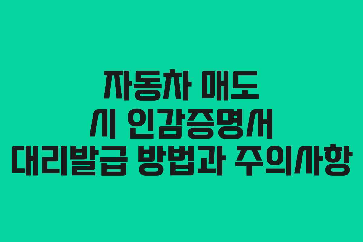 자동차-매도-시-인감증명서-대리발급-방법과-주의사항