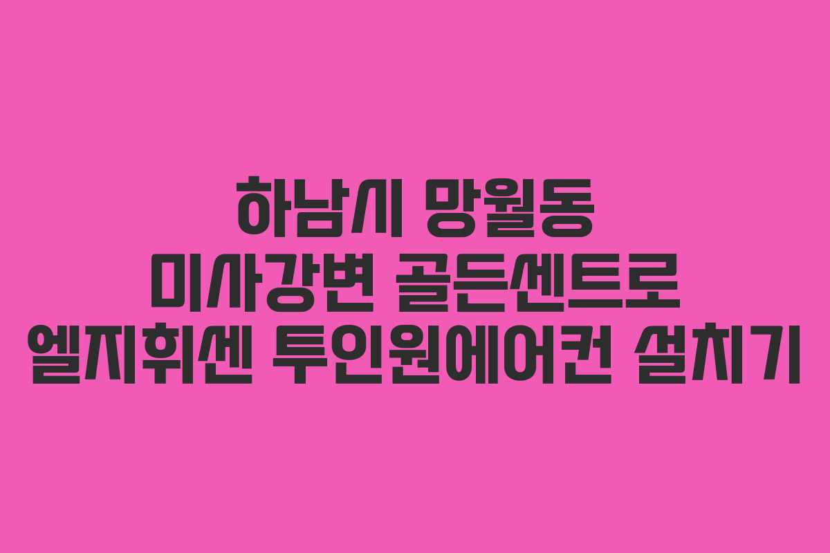 하남시 망월동 미사강변 골든센트로 엘지휘센 투인원에어컨 설치기
