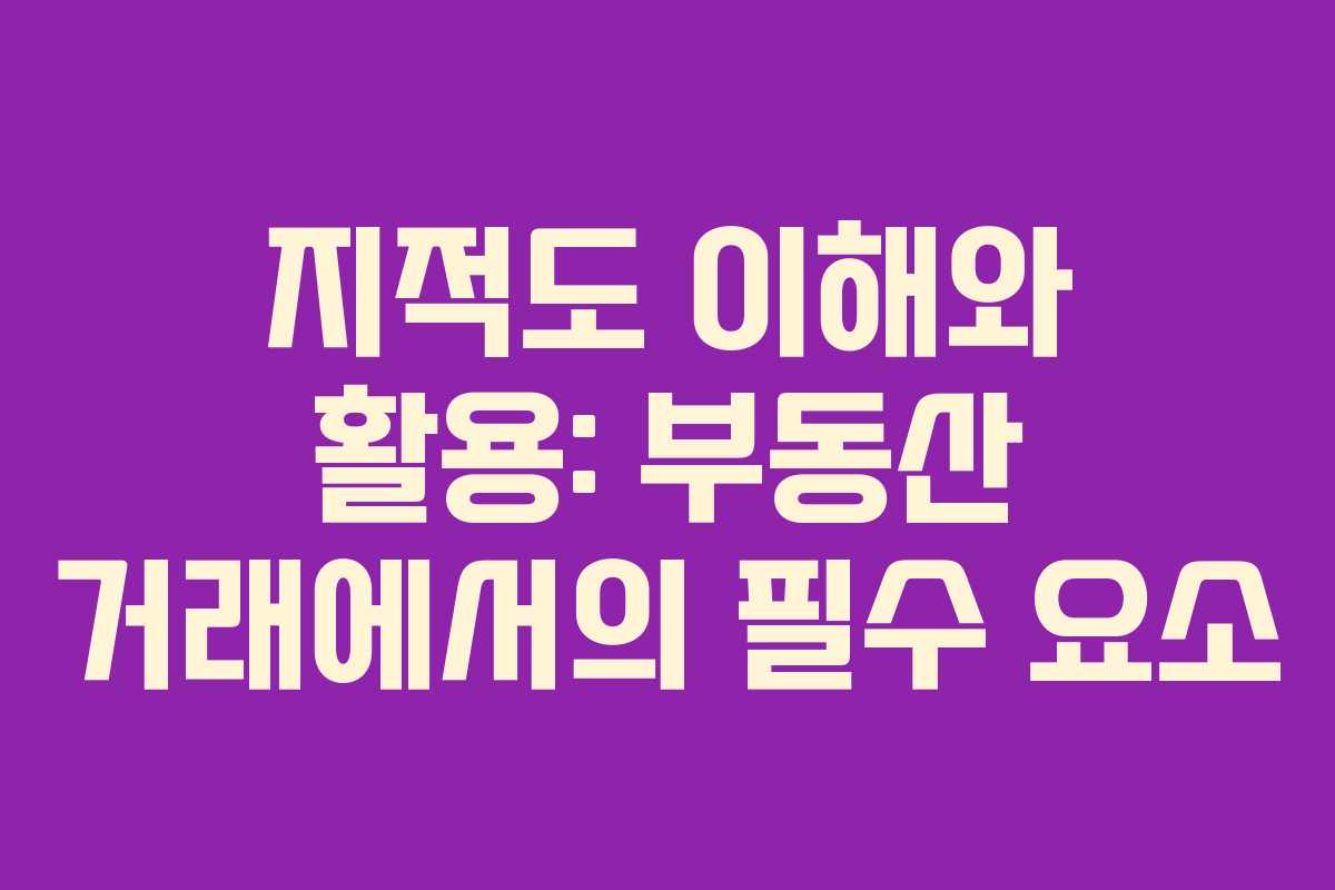 지적도 이해와 활용: 부동산 거래에서의 필수 요소