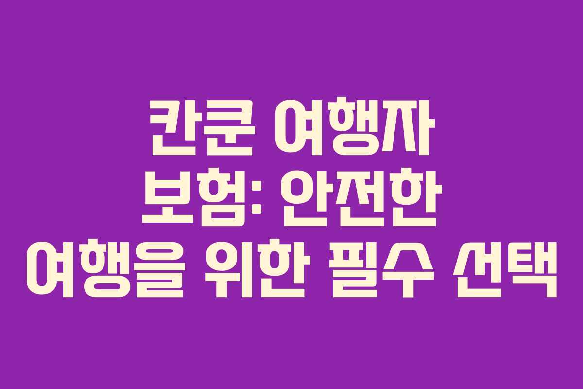 칸쿤 여행자 보험: 안전한 여행을 위한 필수 선택