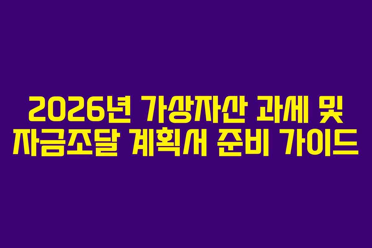 2026년 가상자산 과세 및 자금조달 계획서 준비 가이드
