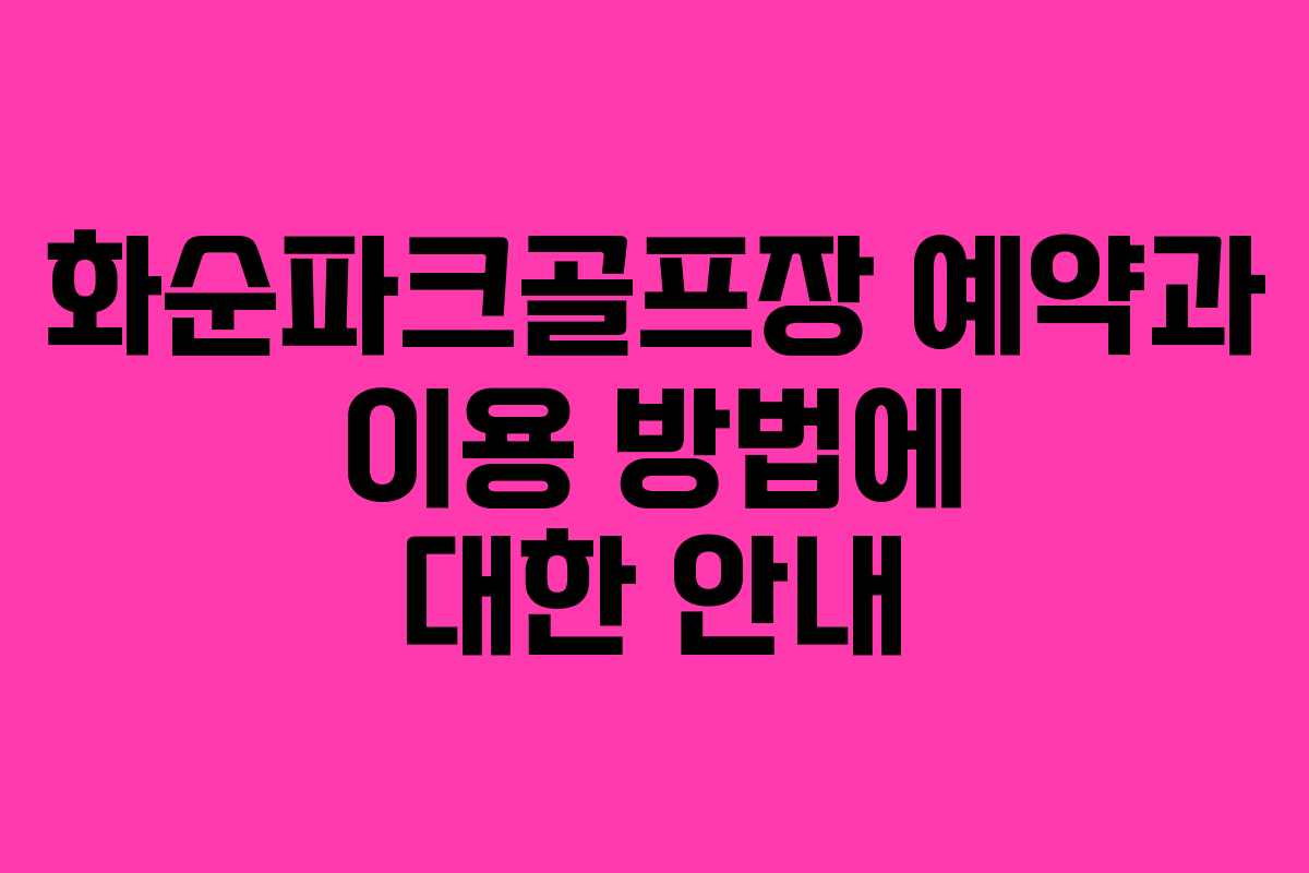 화순파크골프장 예약과 이용 방법에 대한 안내