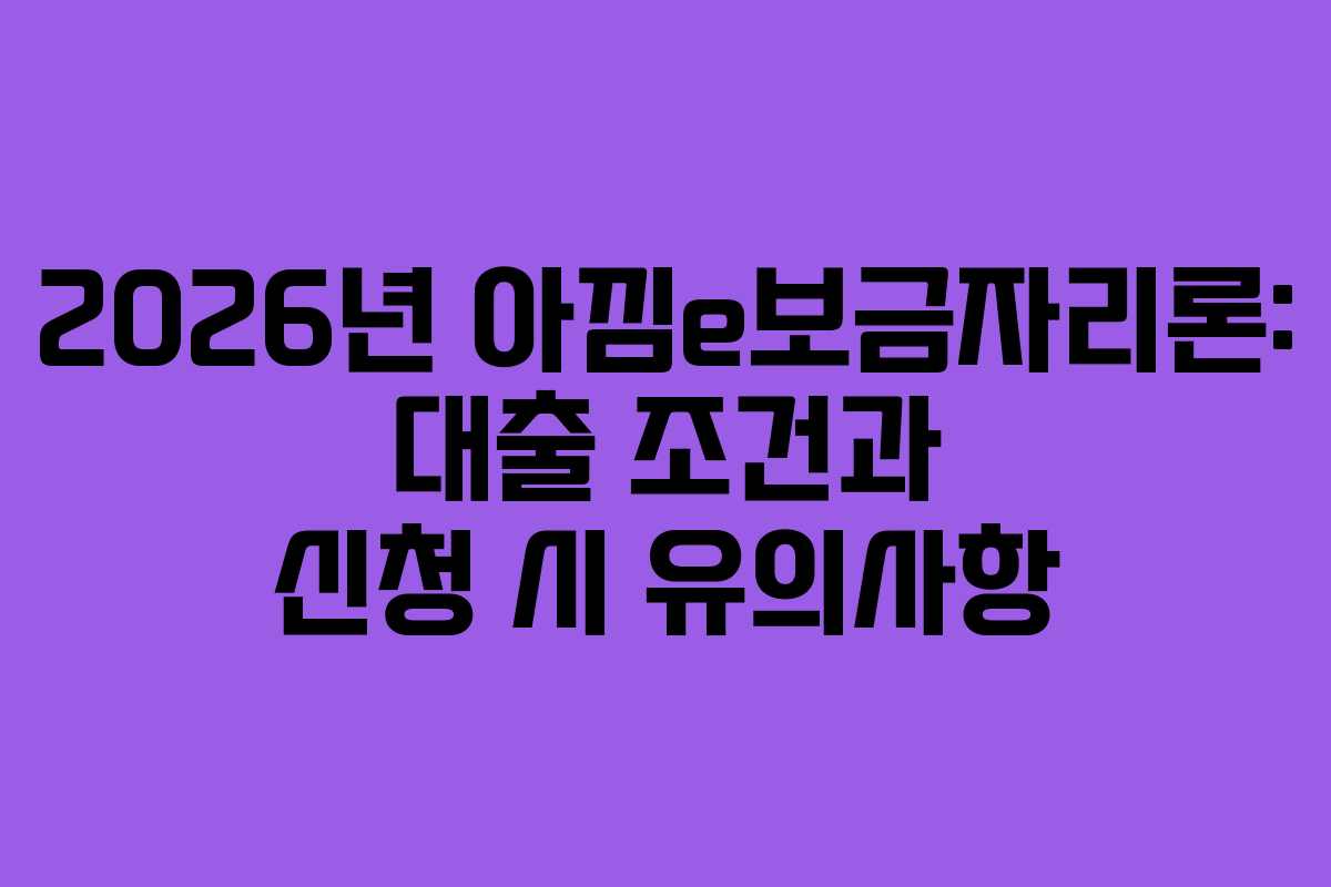2026년 아낌e보금자리론: 대출 조건과 신청 시 유의사항
