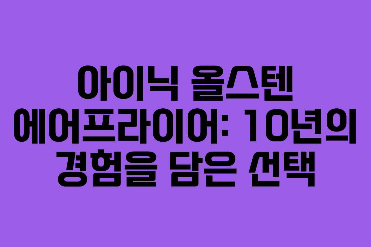 아이닉 올스텐 에어프라이어: 10년의 경험을 담은 선택