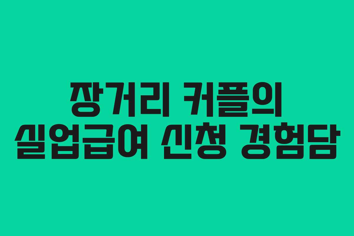 장거리 커플의 실업급여 신청 경험담