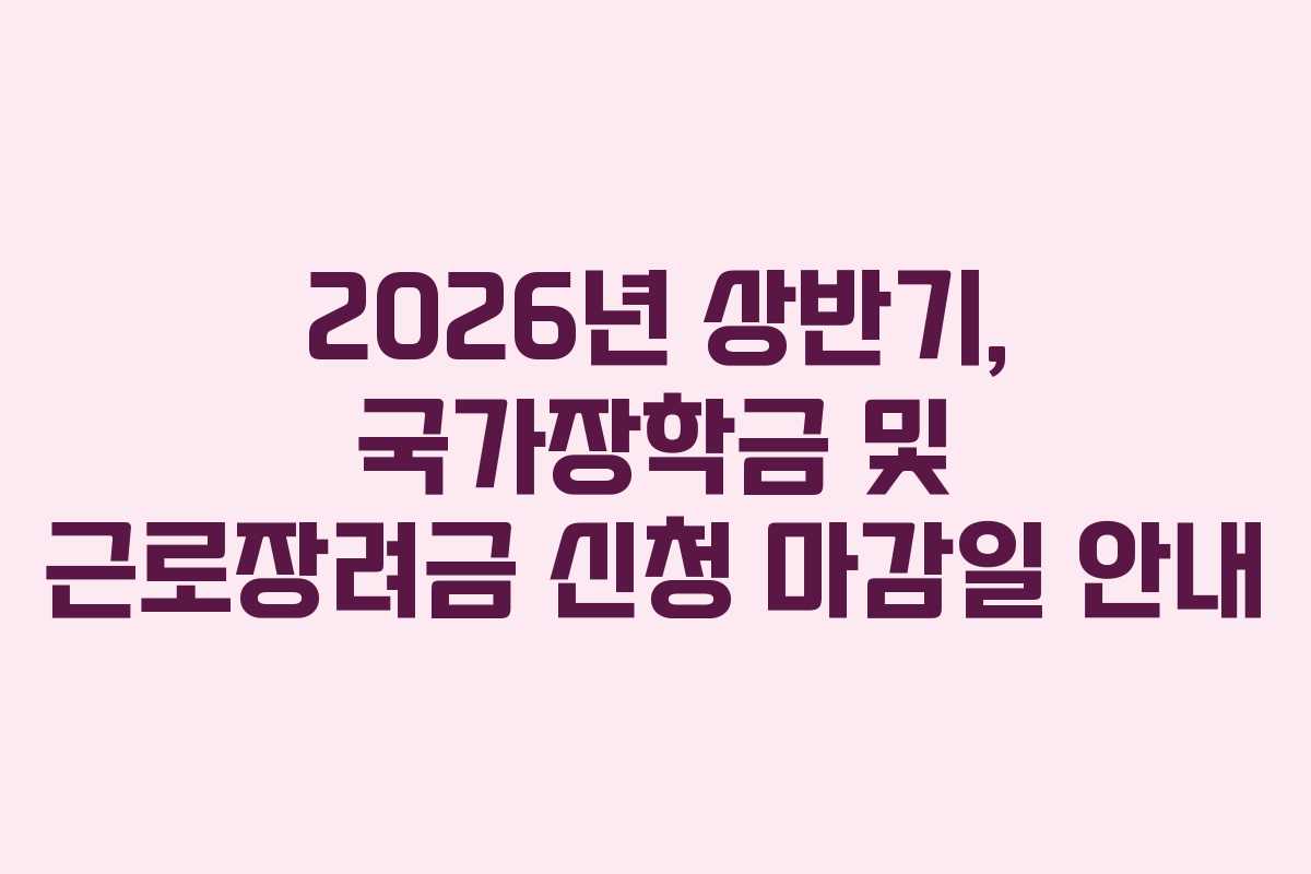 2026년 상반기, 국가장학금 및 근로장려금 신청 마감일 안내