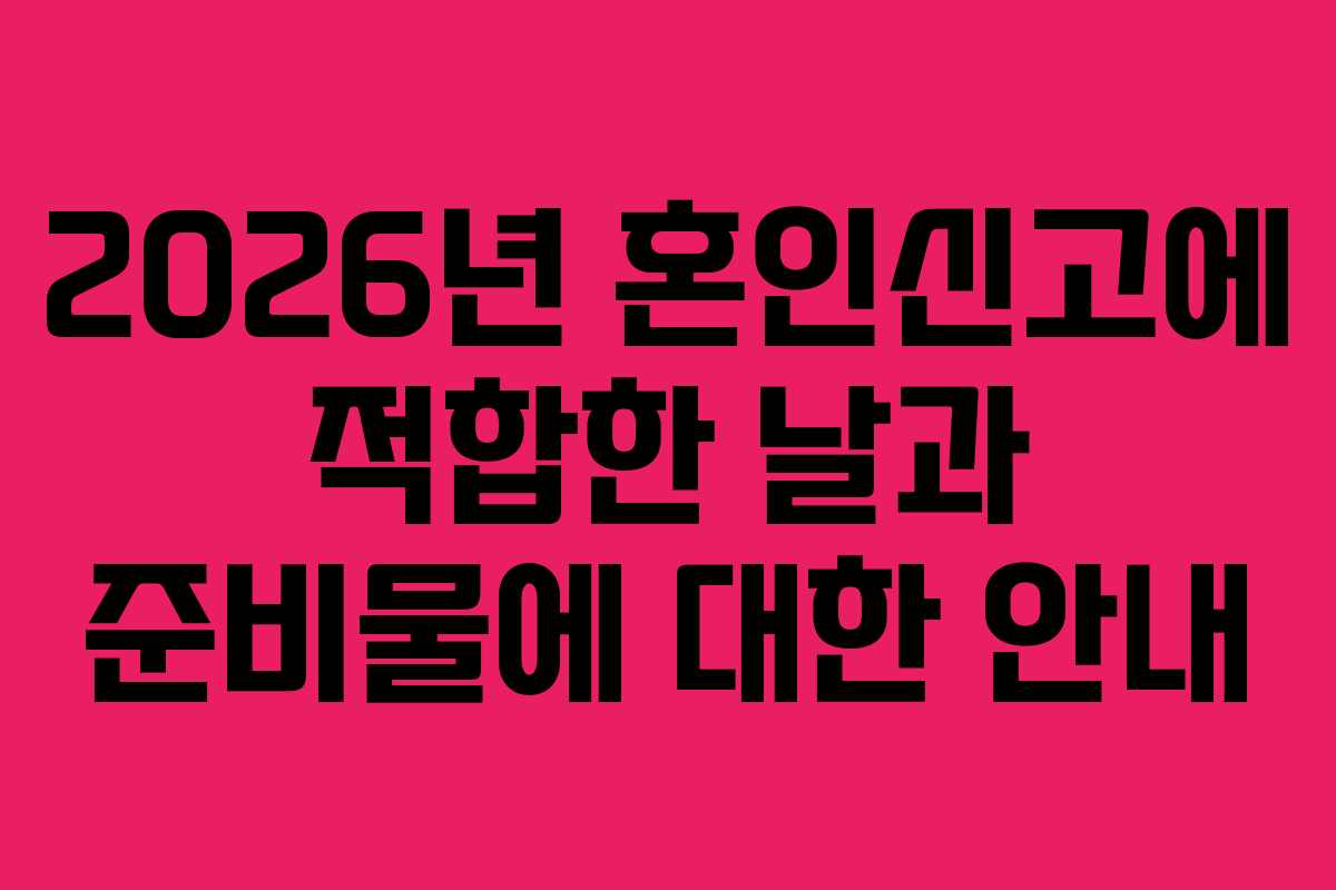2026년 혼인신고에 적합한 날과 준비물에 대한 안내