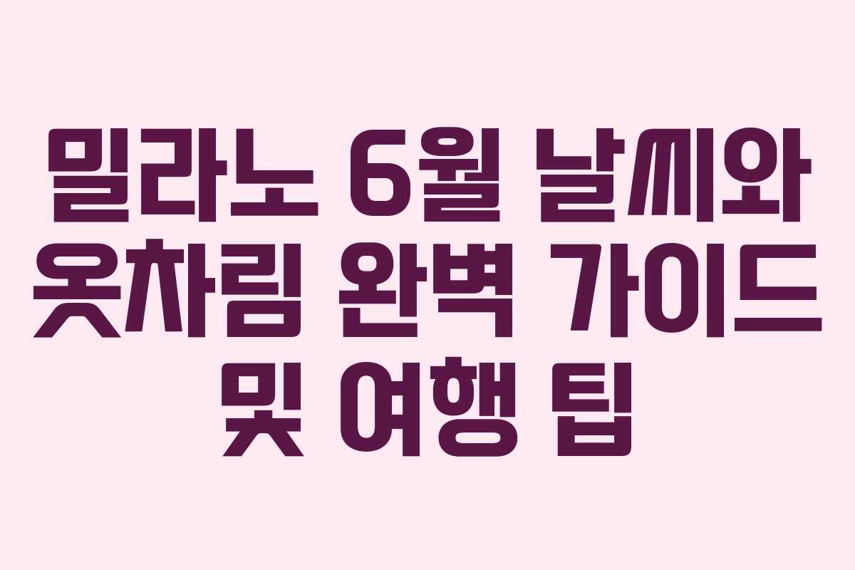 밀라노 6월 날씨와 옷차림 완벽 가이드 및 여행 팁