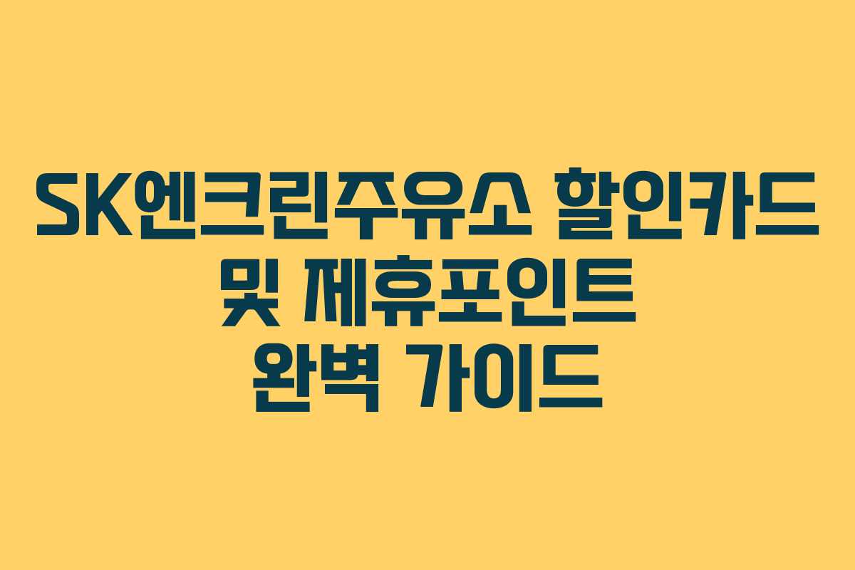 SK엔크린주유소 할인카드 및 제휴포인트 완벽 가이드