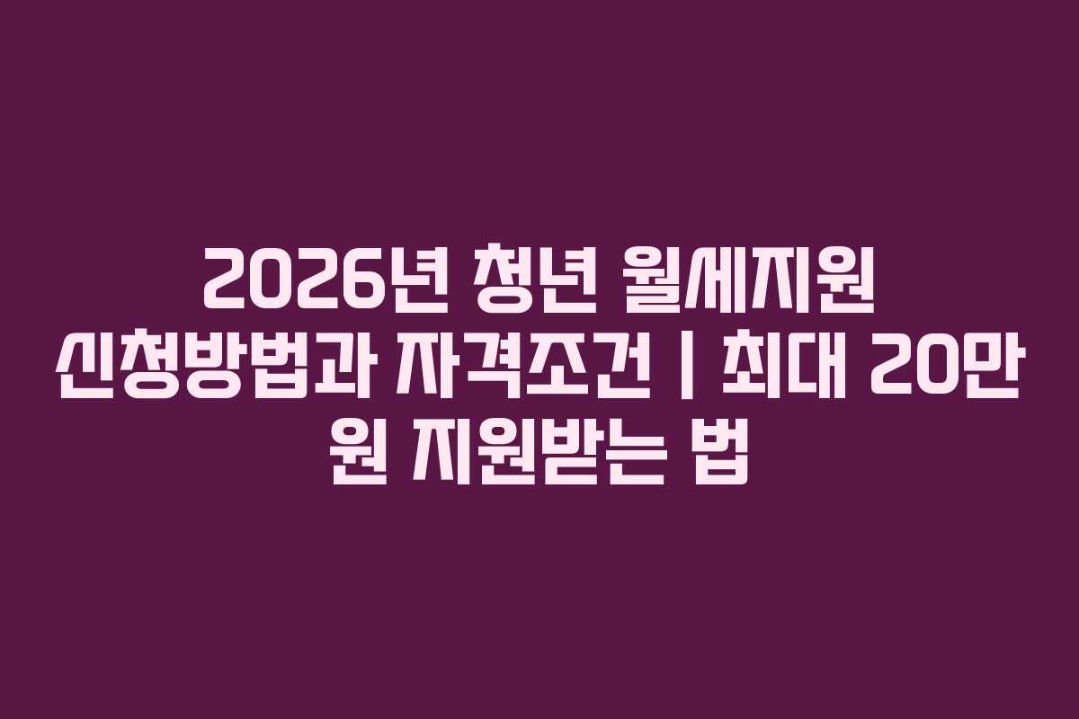 2026년 청년 월세지원 신청방법과 자격조건｜최대 20만 원 지원받는 법