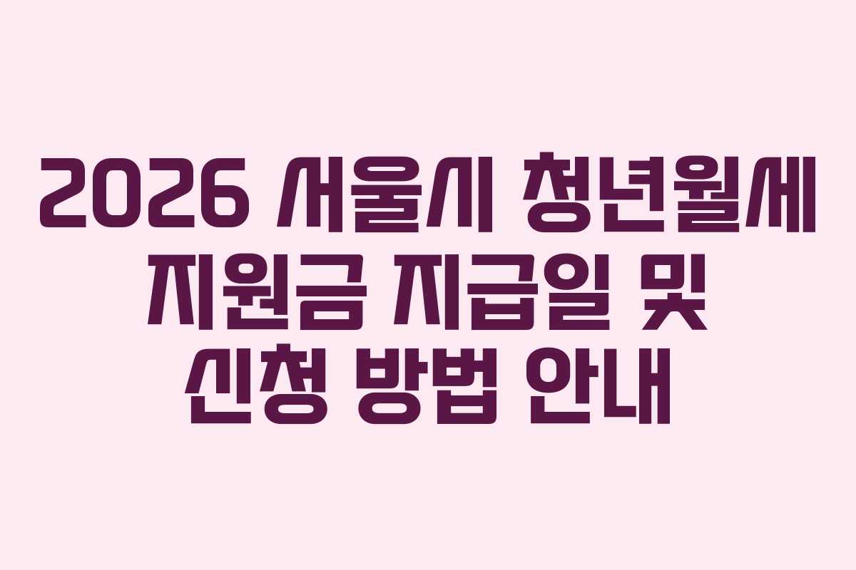 2026 서울시 청년월세 지원금 지급일 및 신청 방법 안내
