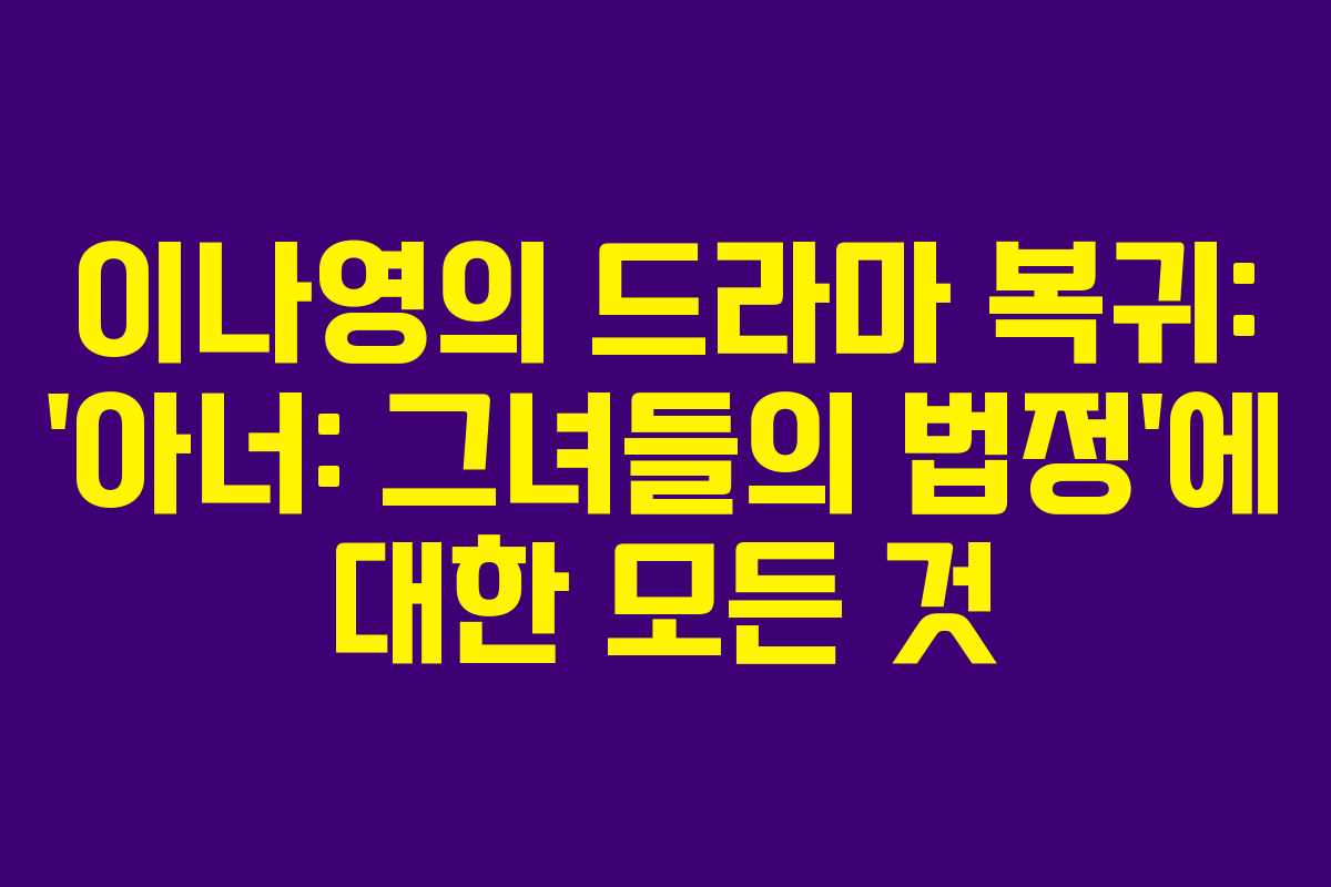 이나영의 드라마 복귀: ‘아너: 그녀들의 법정’에 대한 모든 것