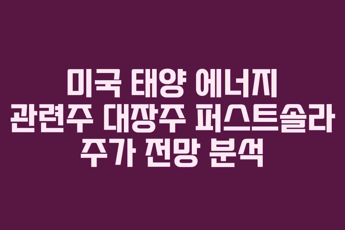 미국 태양 에너지 관련주 대장주 퍼스트솔라 주가 전망 분석