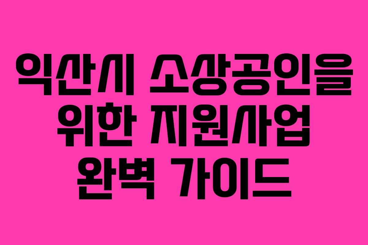 익산시 소상공인을 위한 지원사업 완벽 가이드