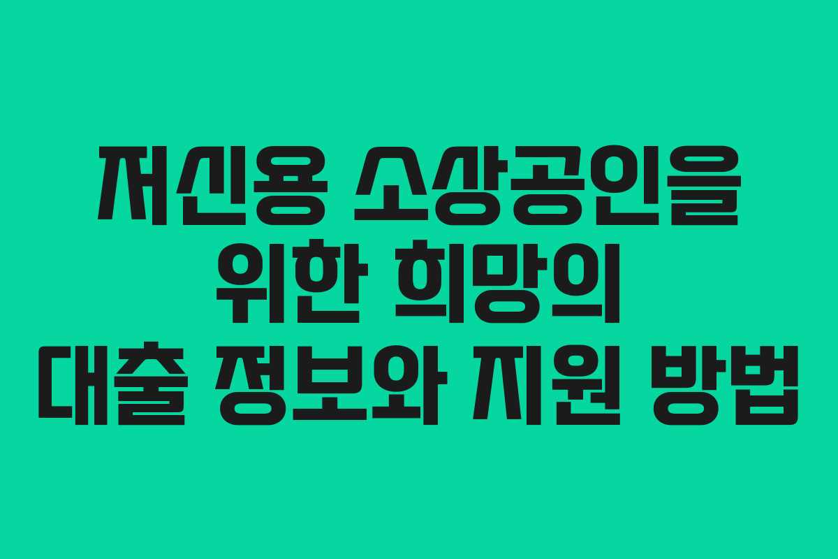 저신용 소상공인을 위한 희망의 대출 정보와 지원 방법