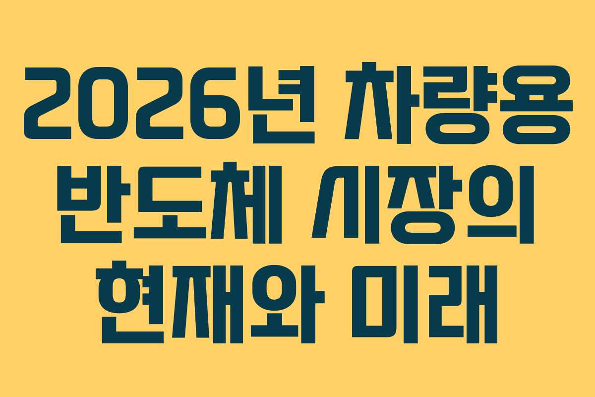 2026년 차량용 반도체 시장의 현재와 미래
