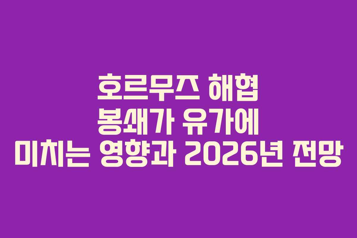 호르무즈 해협 봉쇄가 유가에 미치는 영향과 2026년 전망