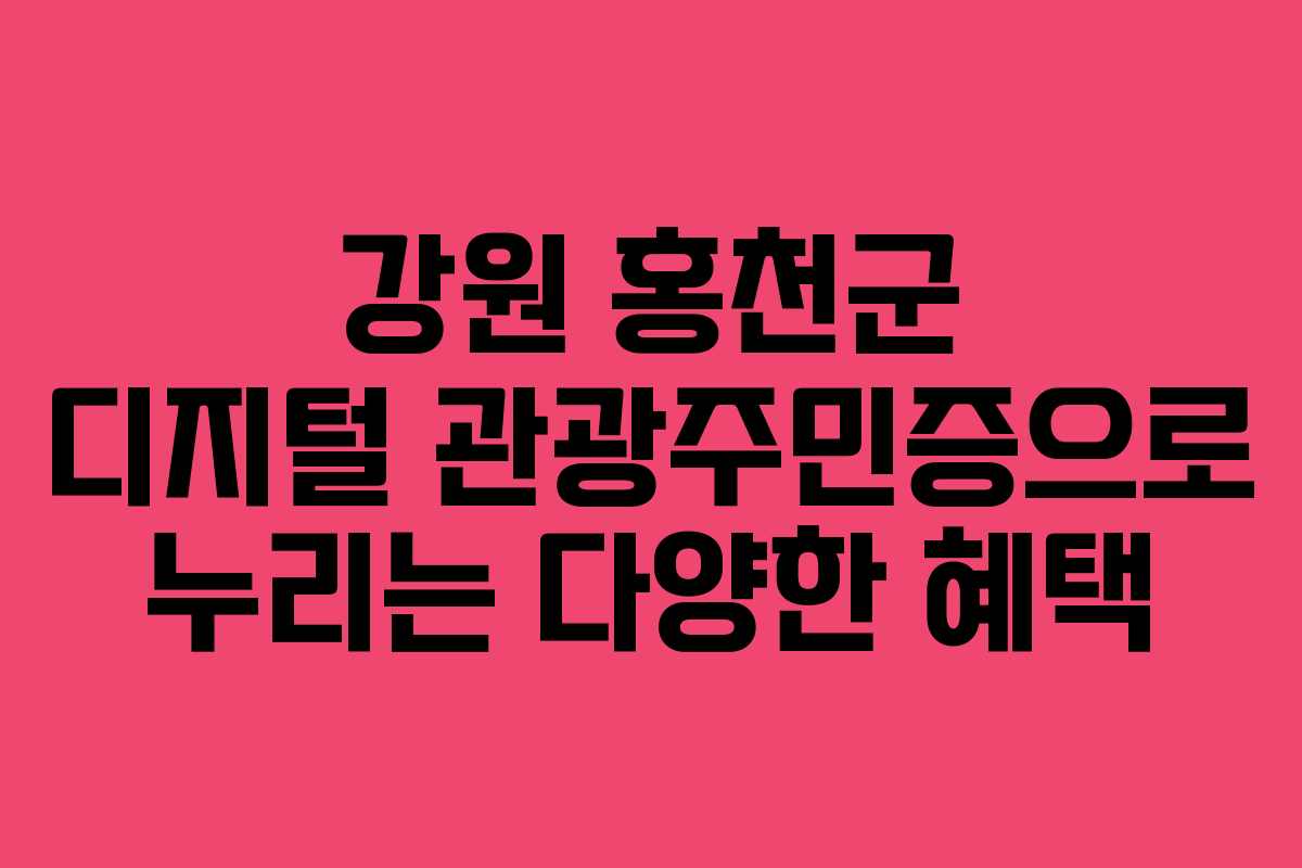 강원 홍천군 디지털 관광주민증으로 누리는 다양한 혜택