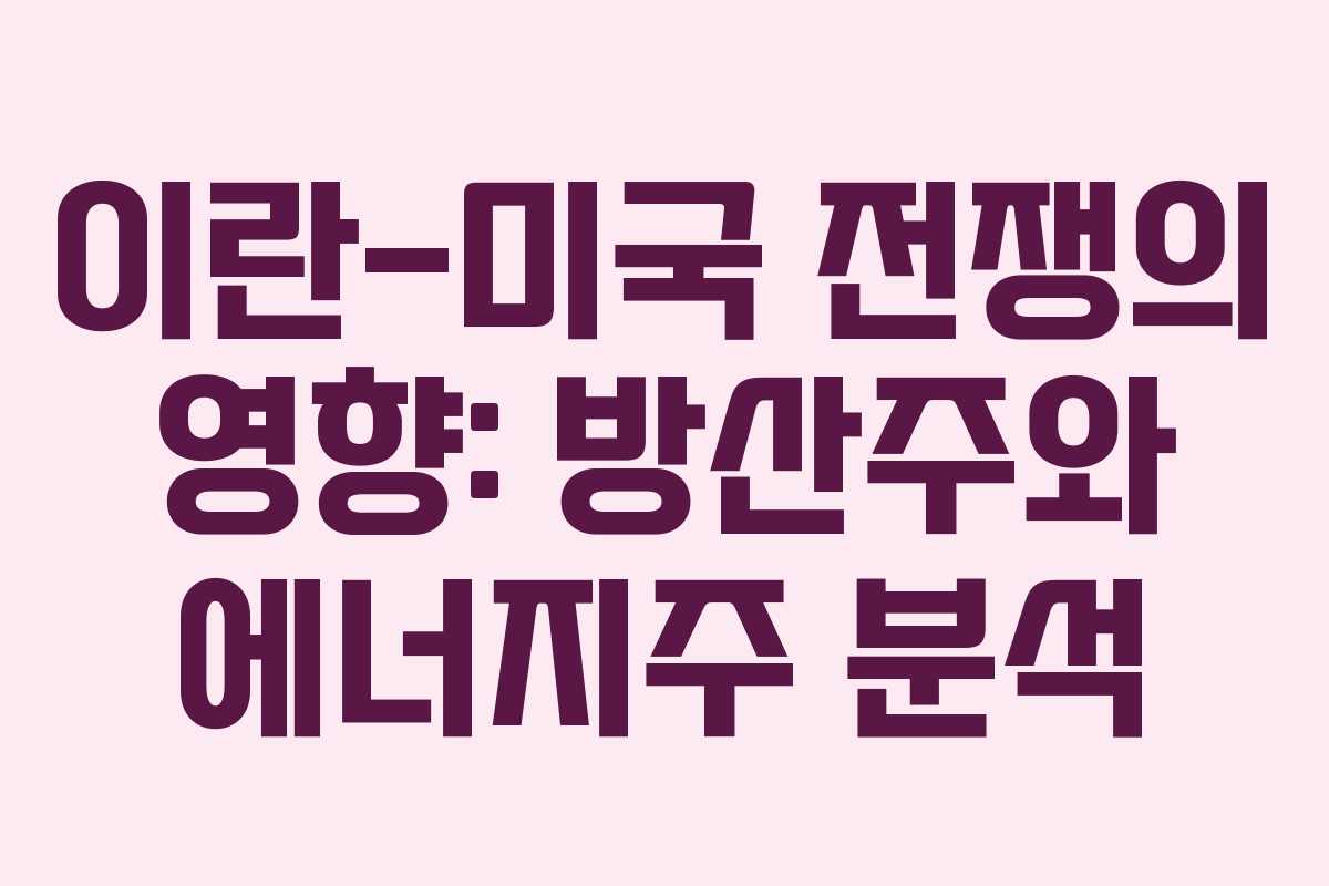 이란-미국 전쟁의 영향: 방산주와 에너지주 분석