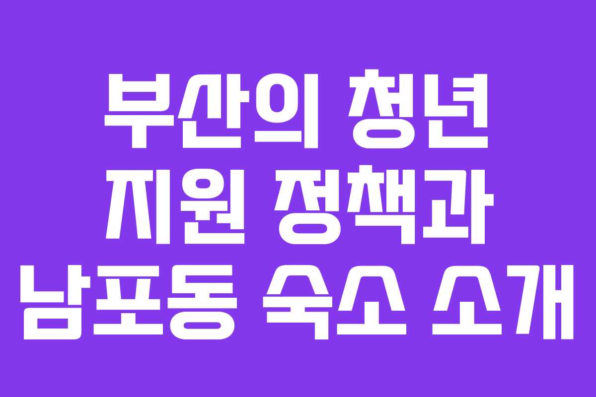 부산의 청년 지원 정책과 남포동 숙소 소개