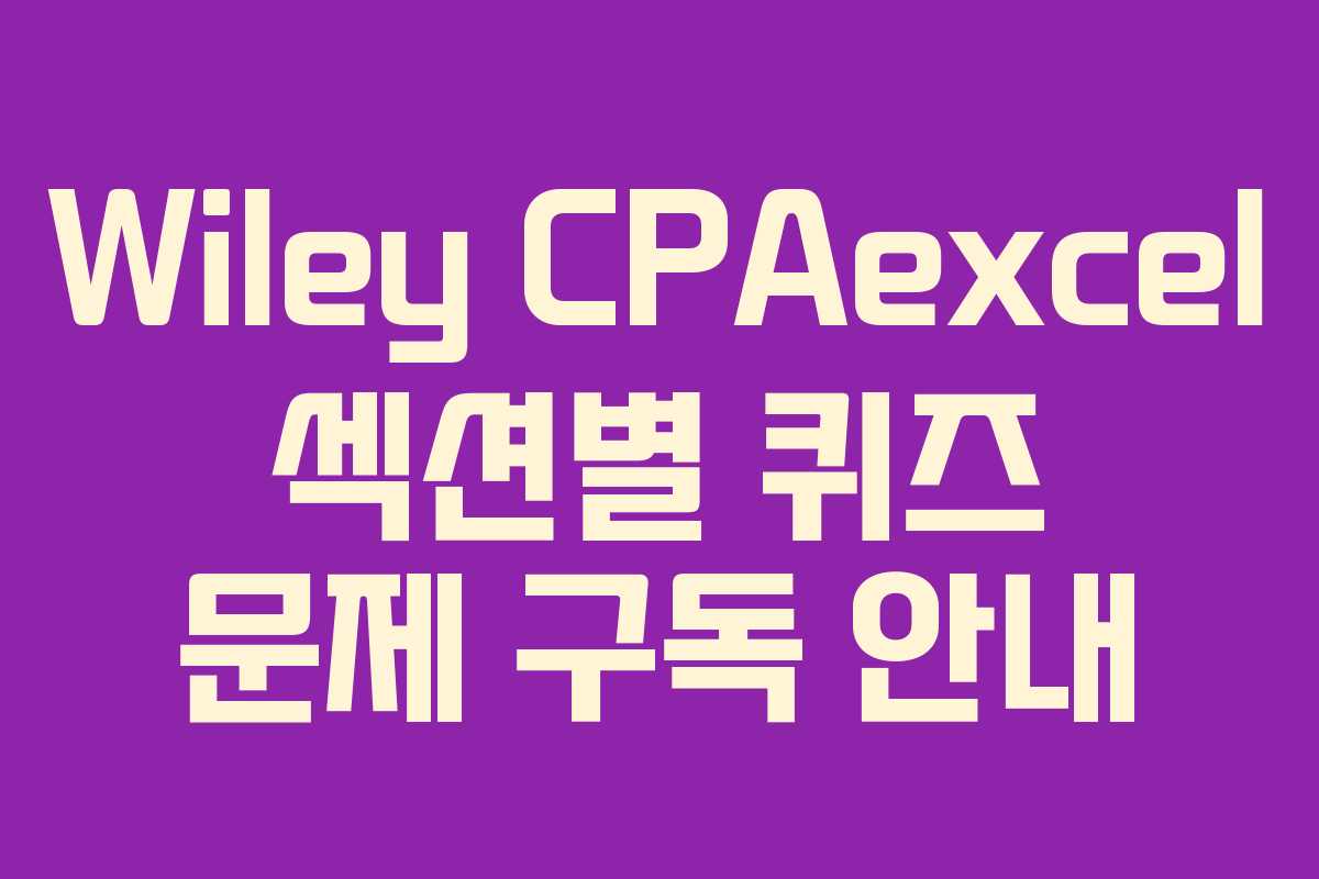 Wiley CPAexcel 섹션별 퀴즈 문제 구독 안내
