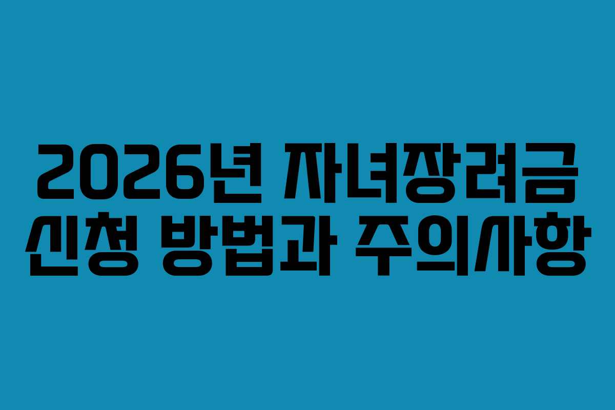 2026년 자녀장려금 신청 방법과 주의사항