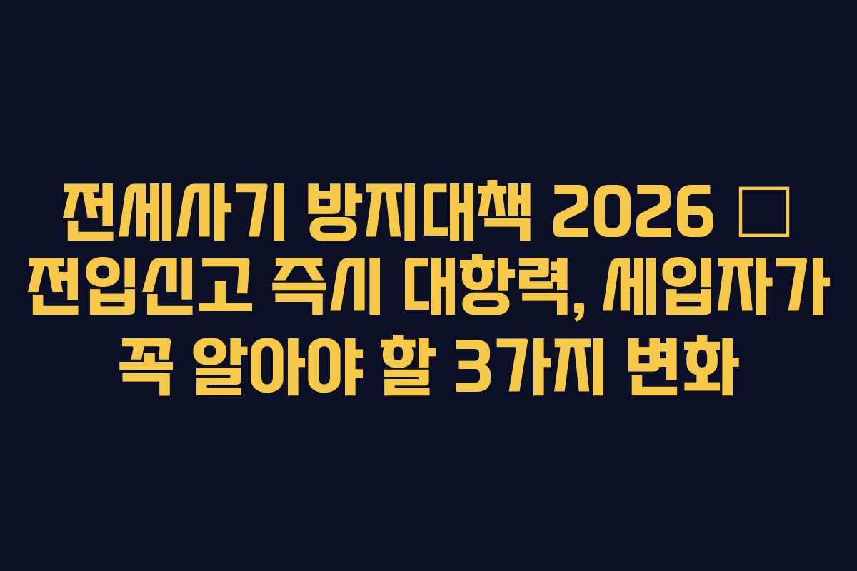 전세사기 방지대책 2026 — 전입신고 즉시 대항력, 세입자가 꼭 알아야 할 3가지 변화