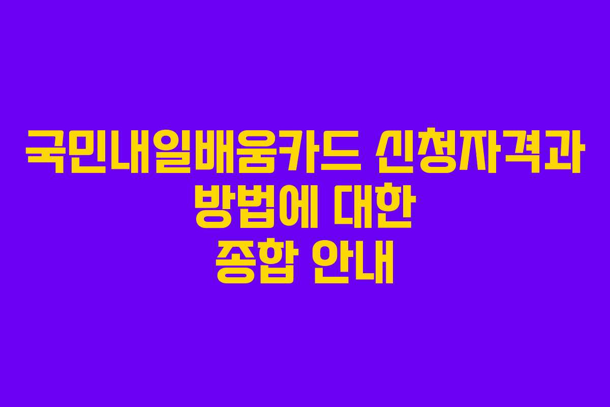 국민내일배움카드 신청자격과 방법에 대한 종합 안내
