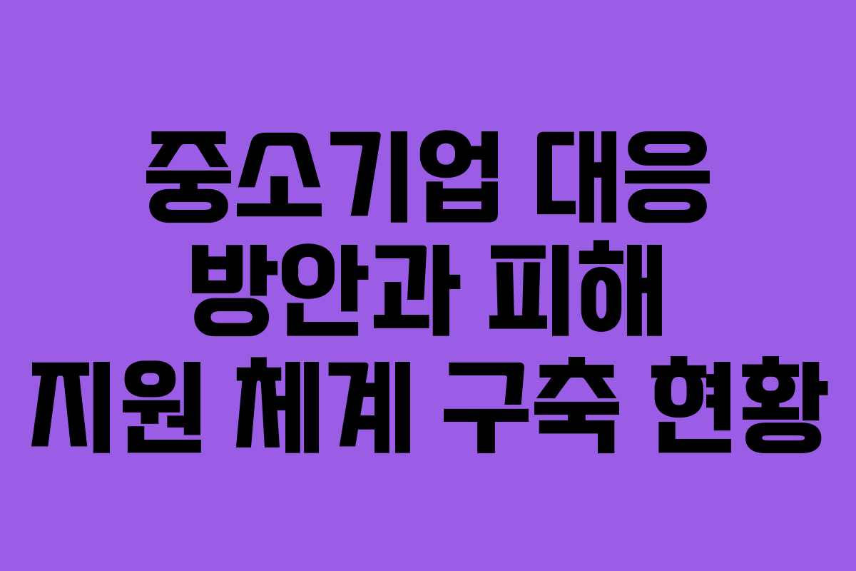 중소기업 대응 방안과 피해 지원 체계 구축 현황