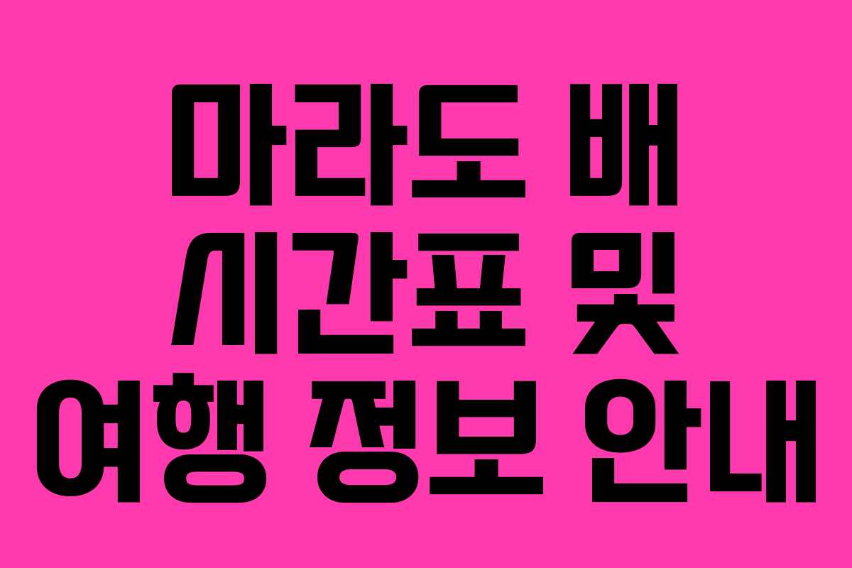 마라도 배 시간표 및 여행 정보 안내