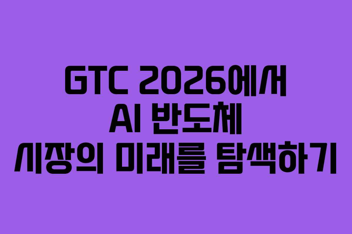 GTC 2026에서 AI 반도체 시장의 미래를 탐색하기