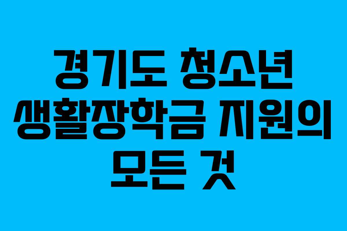 경기도 청소년 생활장학금 지원의 모든 것