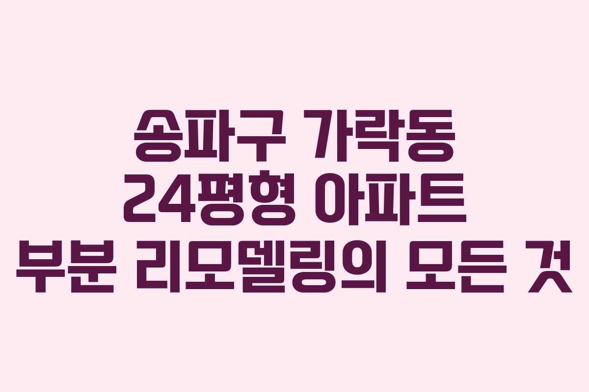 송파구 가락동 24평형 아파트 부분 리모델링의 모든 것
