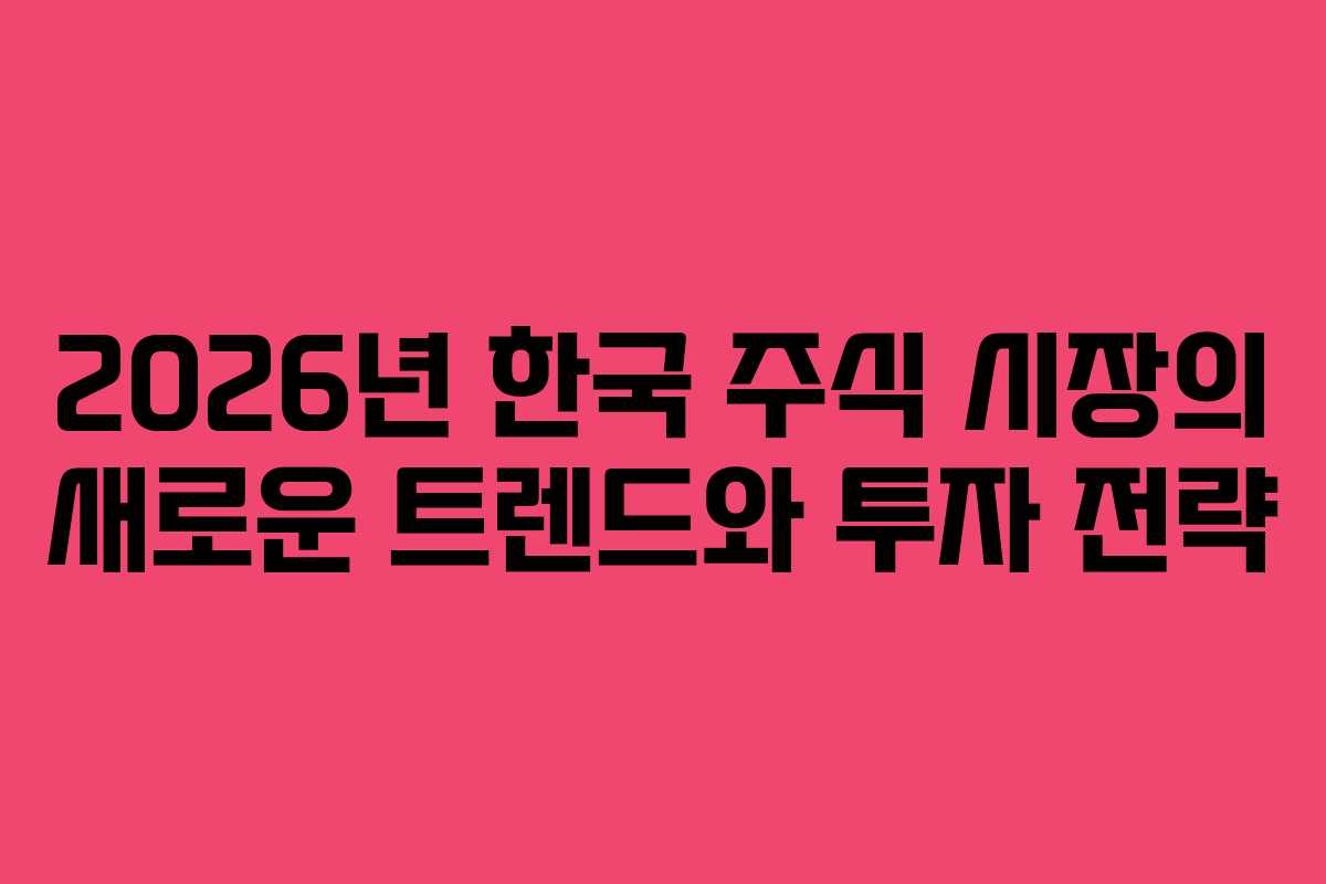 2026년 한국 주식 시장의 새로운 트렌드와 투자 전략