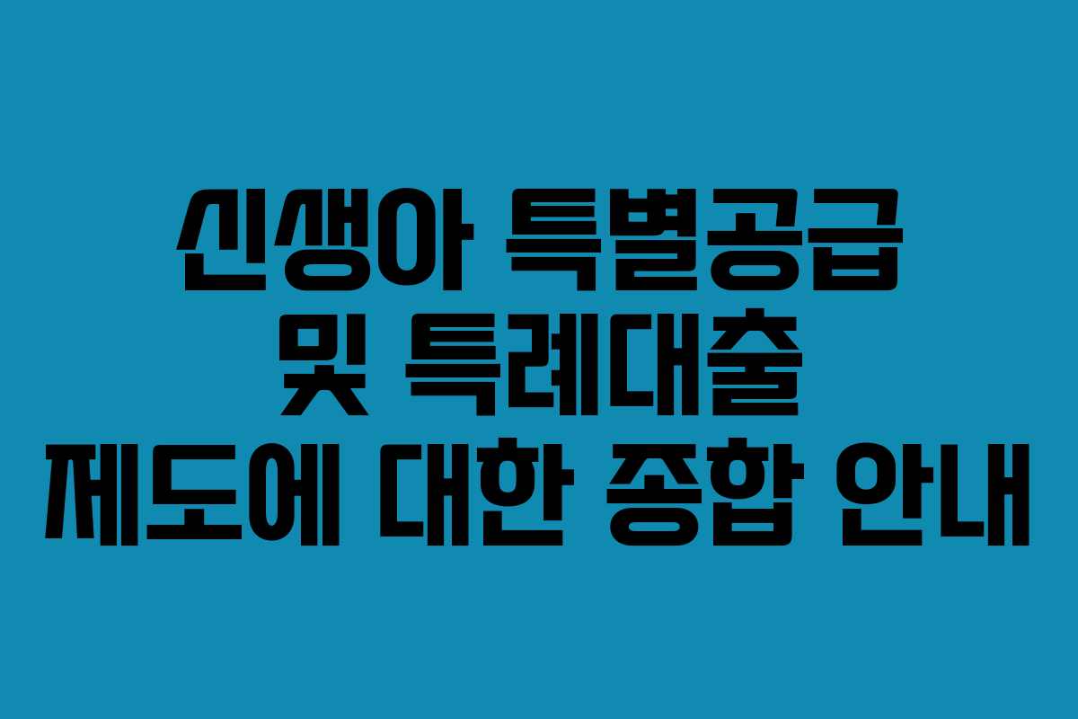 신생아 특별공급 및 특례대출 제도에 대한 종합 안내
