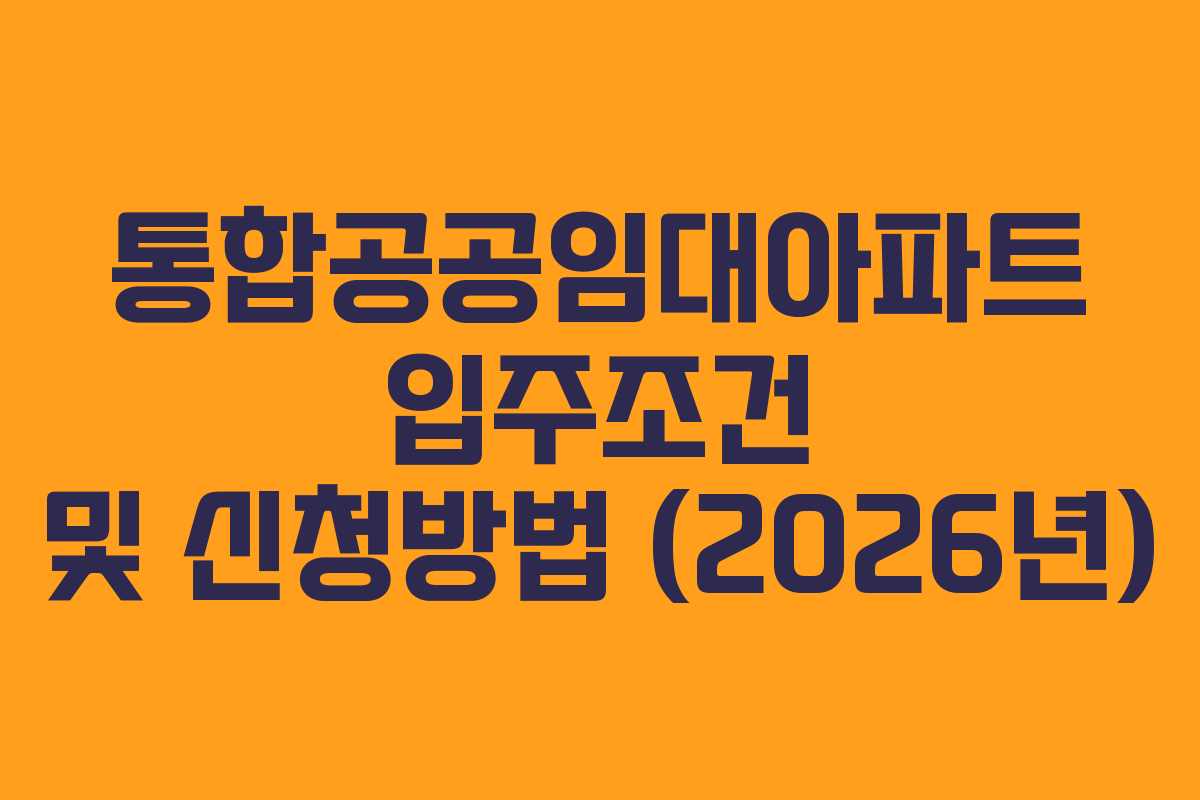 통합공공임대아파트 입주조건 및 신청방법 (2026년)