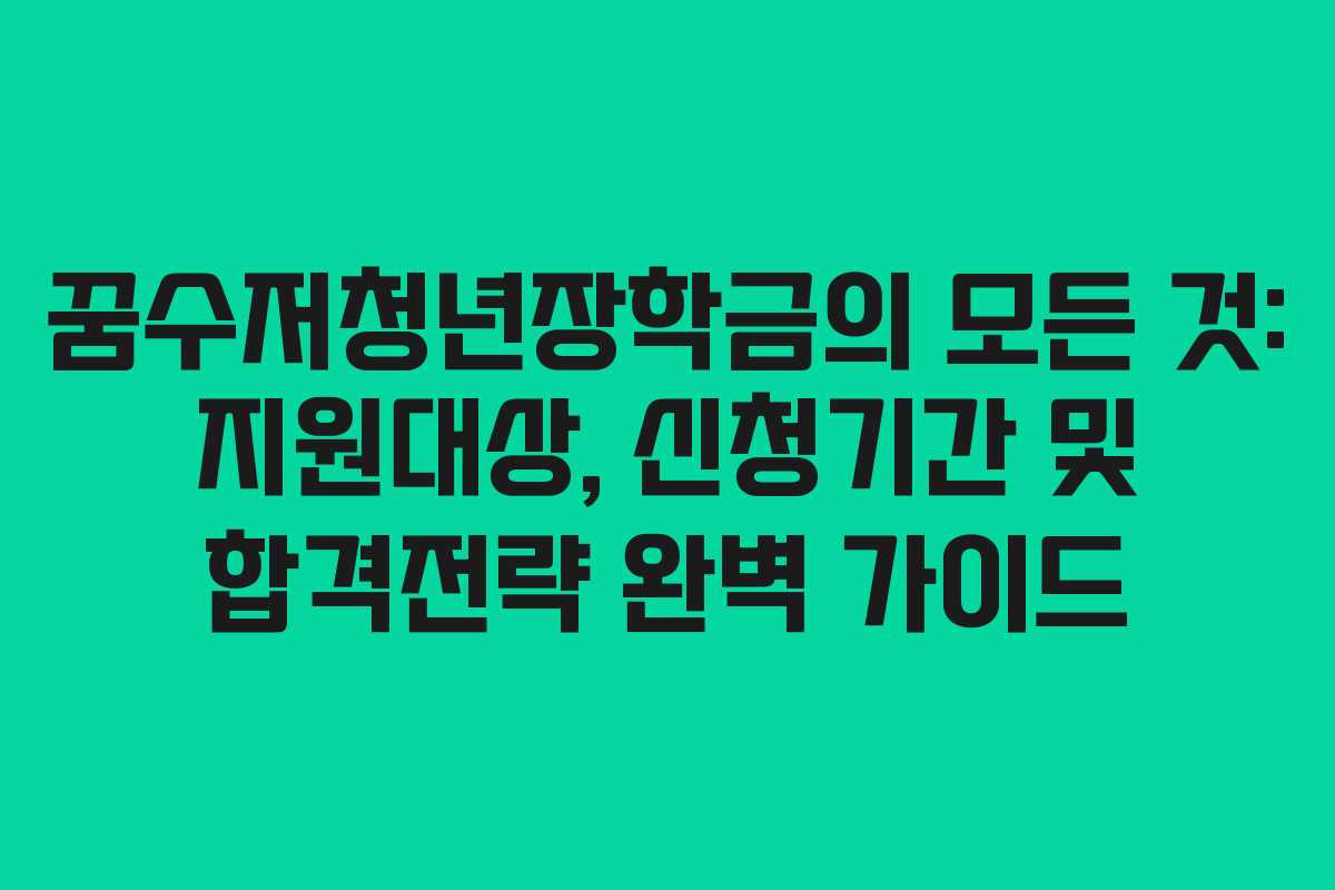 꿈수저청년장학금의 모든 것: 지원대상, 신청기간 및 합격전략 완벽 가이드