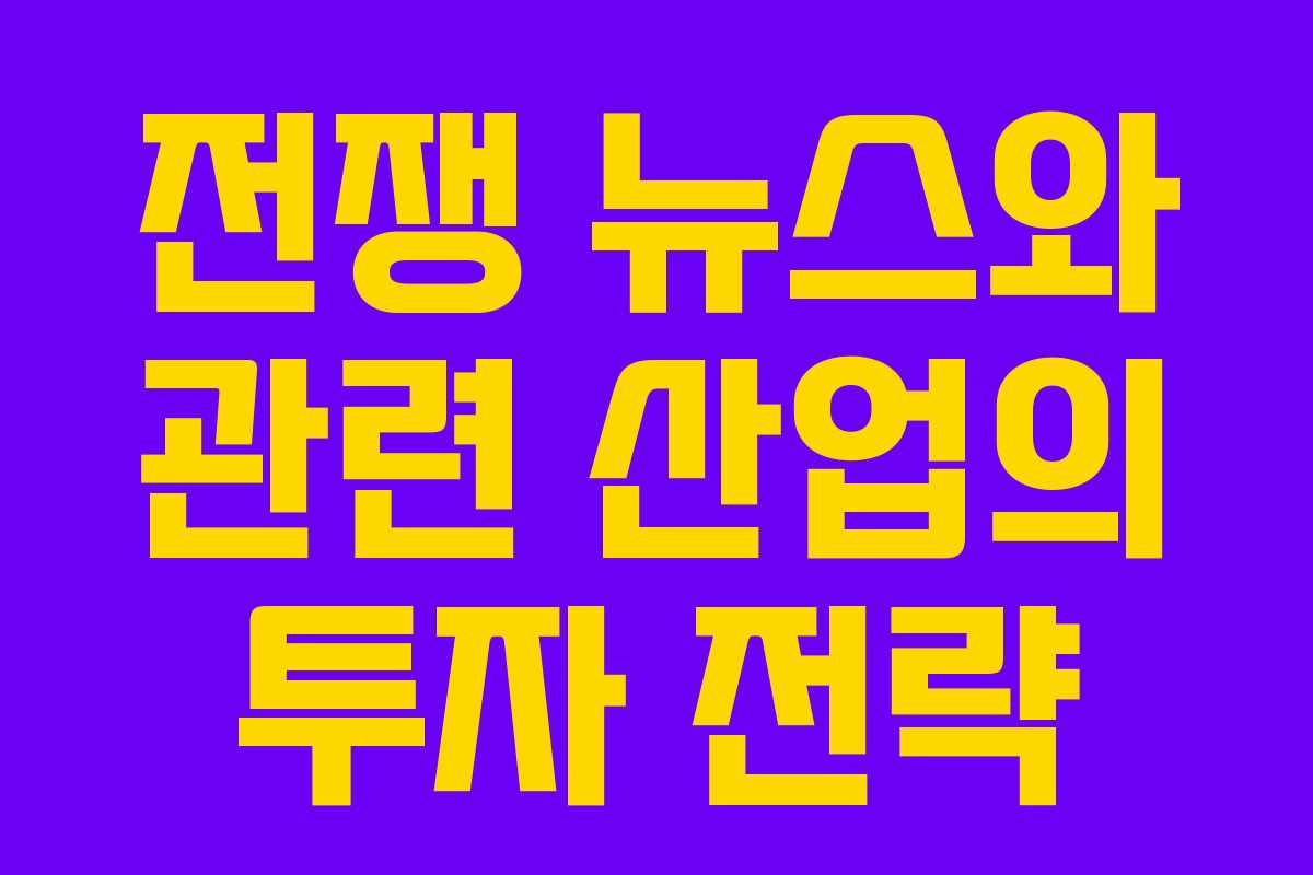 전쟁 뉴스와 관련 산업의 투자 전략