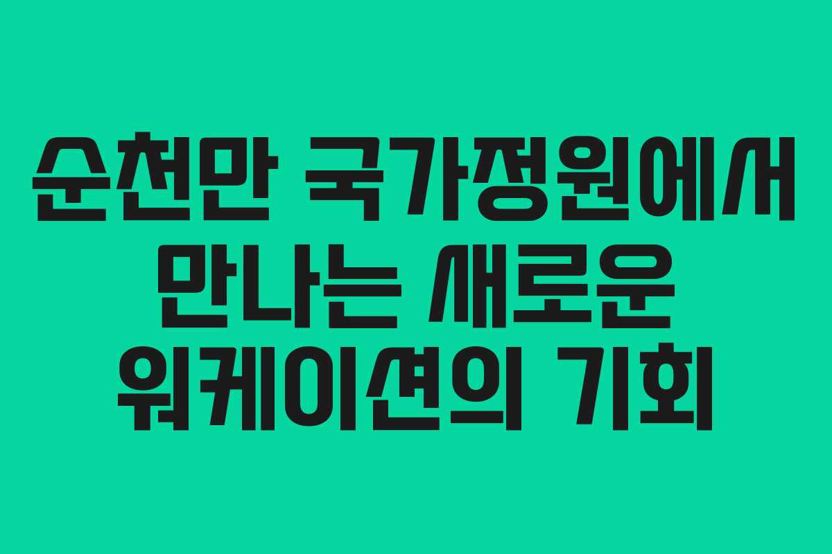 순천만 국가정원에서 만나는 새로운 워케이션의 기회