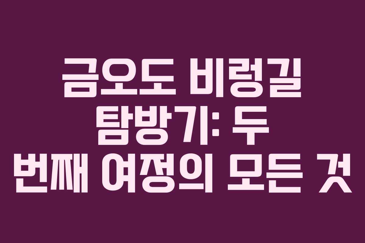 금오도 비렁길 탐방기: 두 번째 여정의 모든 것