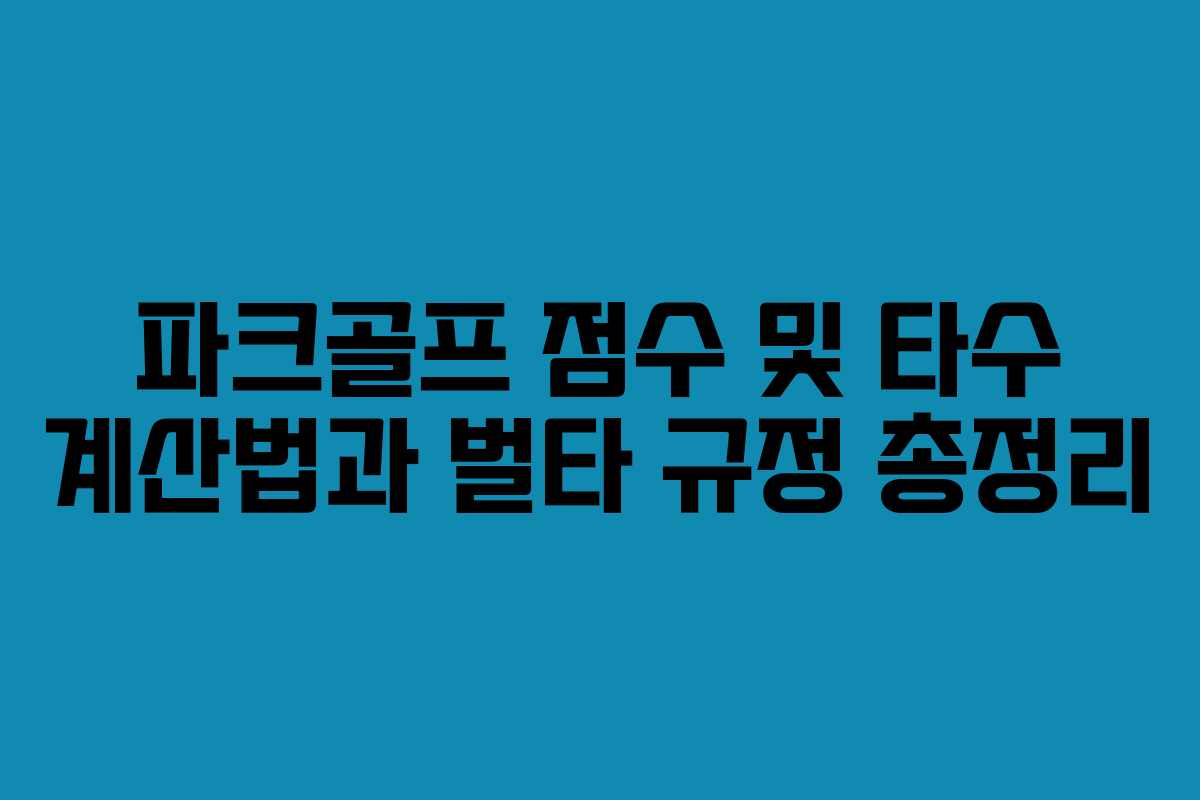 파크골프 점수 및 타수 계산법과 벌타 규정 총정리
