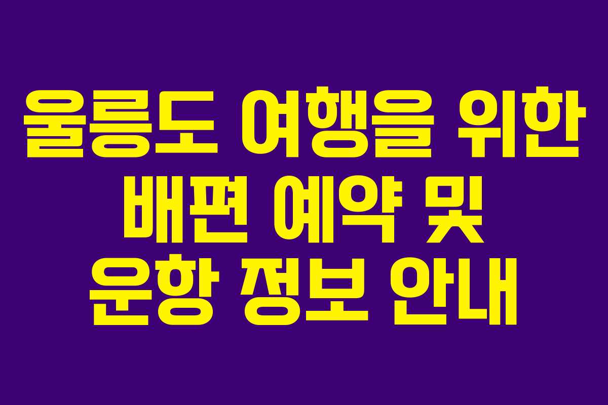 울릉도 여행을 위한 배편 예약 및 운항 정보 안내